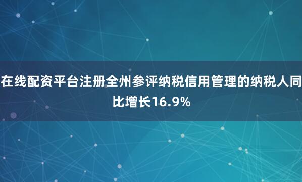 在线配资平台注册全州参评纳税信用管理的纳税人同比增长16.9%