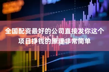 全国配资最好的公司直接发你这个项目挣钱的原理非常简单