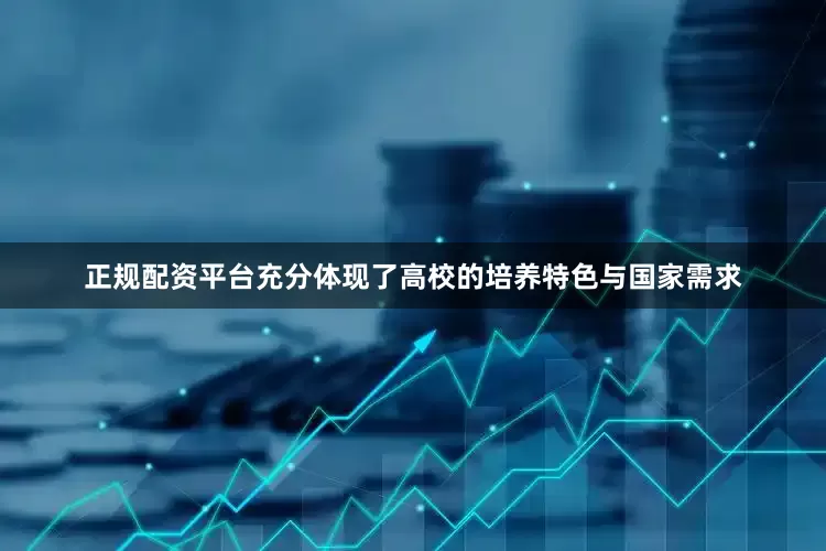 正规配资平台充分体现了高校的培养特色与国家需求