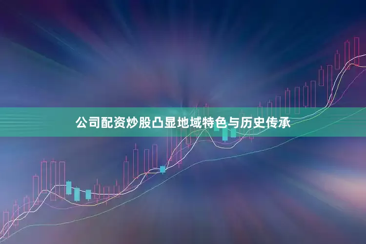 公司配资炒股凸显地域特色与历史传承