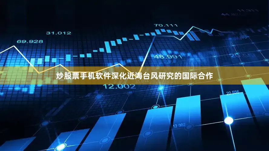 炒股票手机软件深化近海台风研究的国际合作