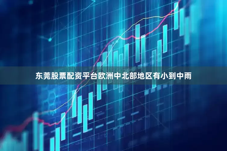东莞股票配资平台欧洲中北部地区有小到中雨