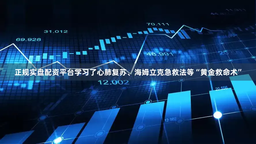 正规实盘配资平台学习了心肺复苏、海姆立克急救法等“黄金救命术”
