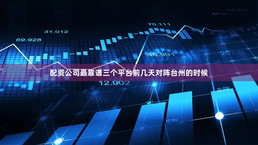 配资公司最靠谱三个平台前几天对阵台州的时候