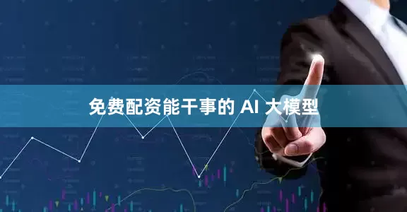 免费配资能干事的 AI 大模型