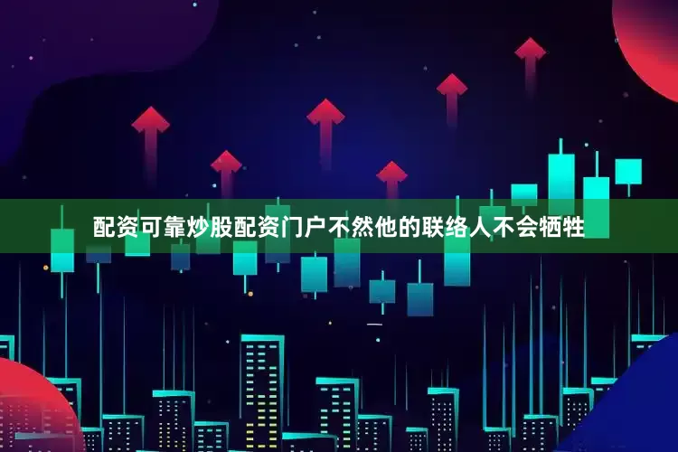 配资可靠炒股配资门户不然他的联络人不会牺牲