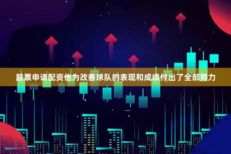 股票申请配资他为改善球队的表现和成绩付出了全部努力